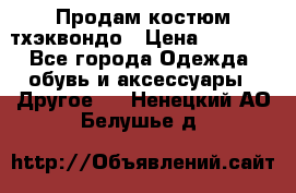 Продам костюм тхэквондо › Цена ­ 1 500 - Все города Одежда, обувь и аксессуары » Другое   . Ненецкий АО,Белушье д.